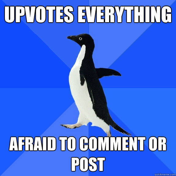 Upvotes everything Afraid to comment or post - Upvotes everything Afraid to comment or post  Socially Awkward Penguin