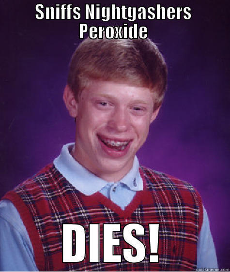 SNIFFS NIGHTGASHERS PEROXIDE DIES! Bad Luck Brian