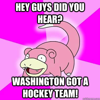 Hey guys did you hear? washington got a hockey team!  Slowpoke