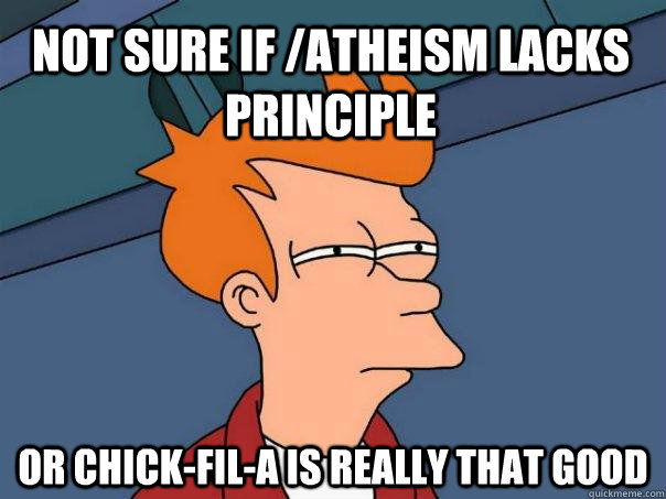 Not sure if /atheism lacks principle Or Chick-Fil-A is really that good  Futurama Fry