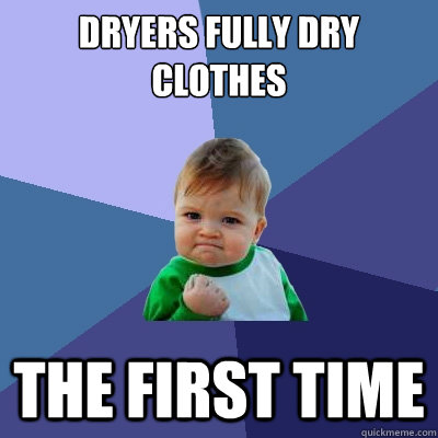 Dryers fully dry clothes The first time  Success Kid
