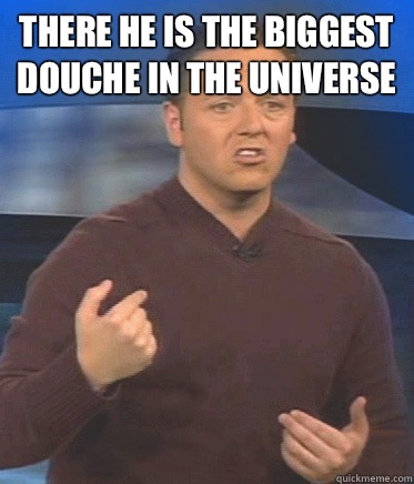 There he is the biggest douche in the universe  - There he is the biggest douche in the universe   John Edward