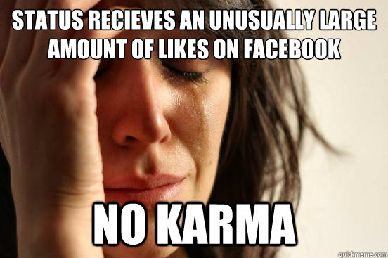 status Recieves an unusually large amount of likes on Facebook no karma  First World Problems