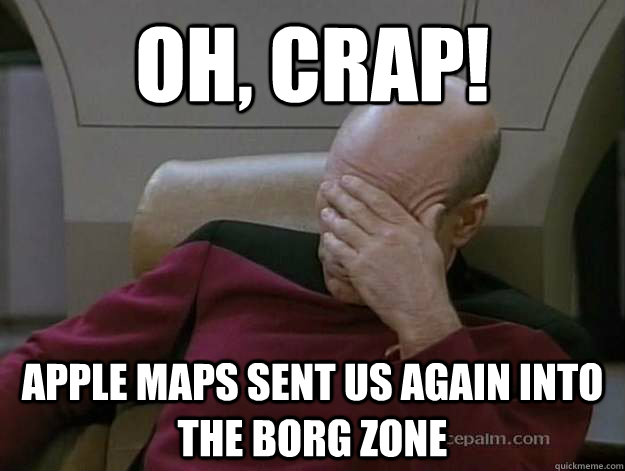 Oh, crap! apple maps sent us again into the borg zone  