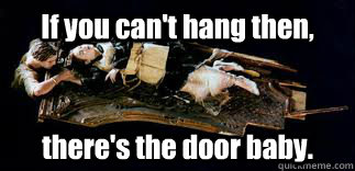 If you can't hang then, there's the door baby. - If you can't hang then, there's the door baby.  Titanic City