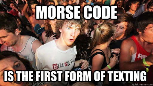 Morse code is the first form of texting - Morse code is the first form of texting  Sudden Clarity Clarence