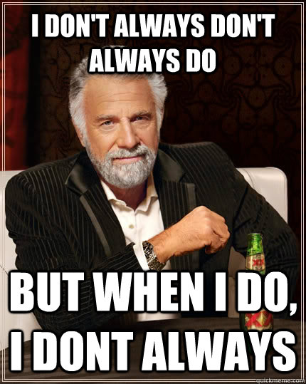 I don't always don't always do but when i do, i dont always   The Most Interesting Man In The World
