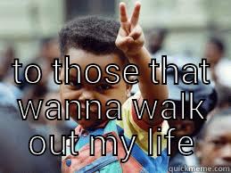  TO THOSE THAT WANNA WALK OUT MY LIFE Misc