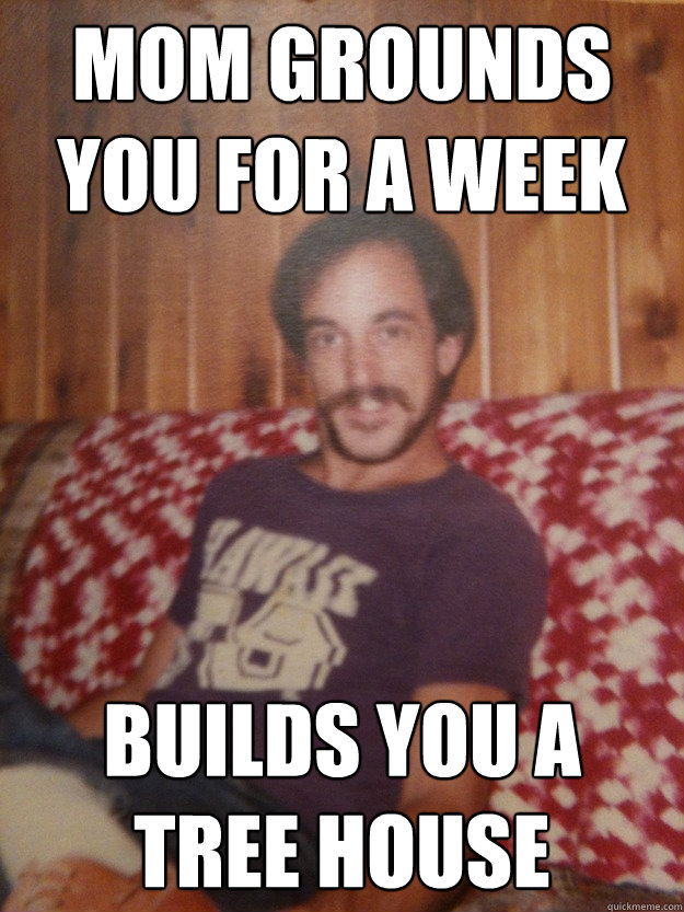 Mom grounds you for a week Builds you a tree house - Mom grounds you for a week Builds you a tree house  Good Guy Dad