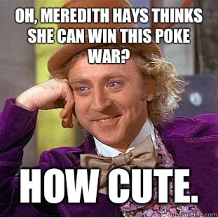 Oh, Meredith Hays thinks she can win this poke war?  How cute.  Creepy Wonka