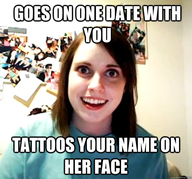 goes on one date with you Tattoos your name on  her face - goes on one date with you Tattoos your name on  her face  Overly Attached Girlfriend