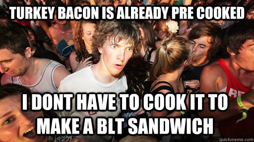 Turkey Bacon is already pre cooked I dont have to cook it to make a BLT sandwich  Sudden Clarity Clarence