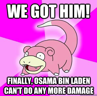 we got him! finally, osama bin laden can't do any more damage - we got him! finally, osama bin laden can't do any more damage  Slowpoke