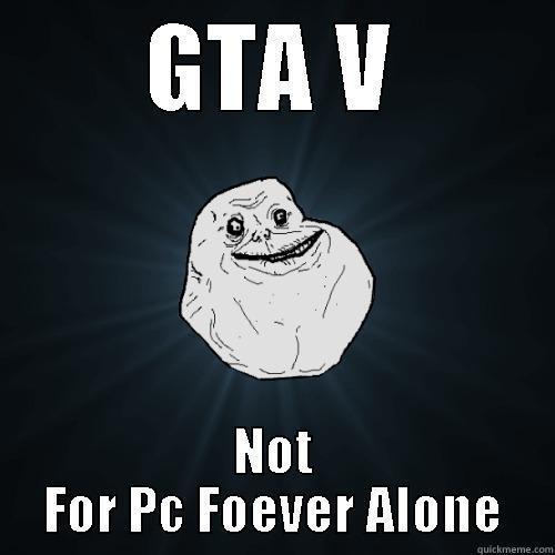 GTA V NOT FOR PC FOEVER ALONE Forever Alone