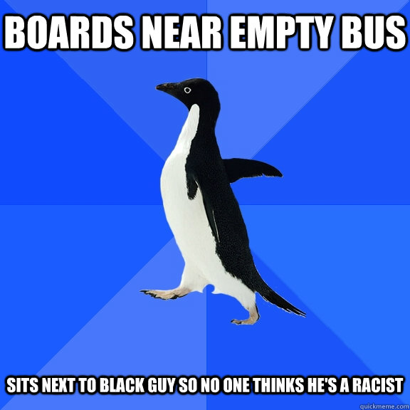 boards near empty bus   Sits next to black guy so no one thinks he's a racist  Socially Awkward Penguin