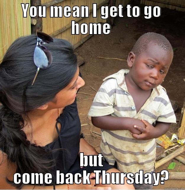YOU MEAN I GET TO GO HOME BUT COME BACK THURSDAY? Skeptical Third World Kid