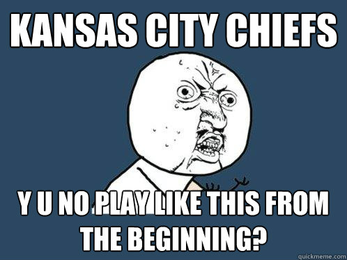 kansas city chiefs  y u no play like this from the beginning?  Y U No