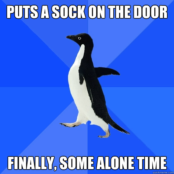 Puts a sock on the door Finally, some alone time  Socially Awkward Penguin