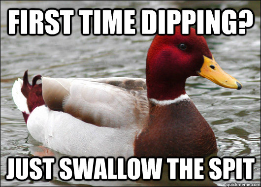 First time dipping? Just swallow the spit  Malicious Advice Mallard