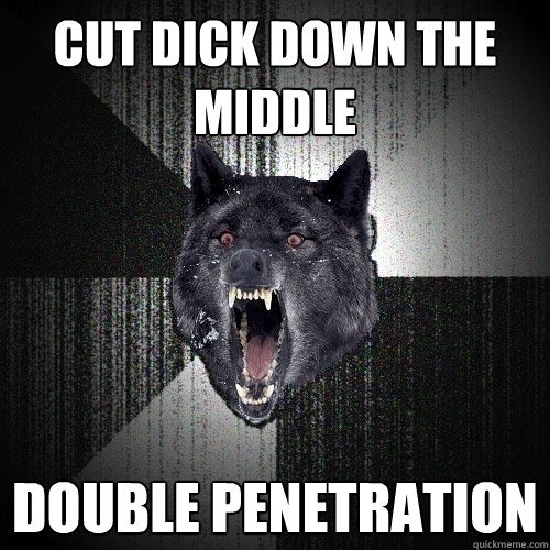 Cut dick down the middle Double penetration  Insanity Wolf