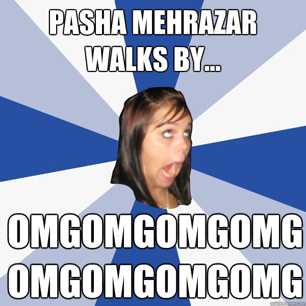 pasha mehrazar walks by... omgomgomgomgomgomgomgomg Caption 3 goes here  Annoying Facebook Girl
