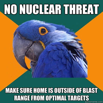 no nuclear threat make sure home is outside of blast range from optimal targets  Paranoid Parrot