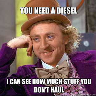 you need a diesel  i can see how much stuff you don't haul  Willy Wonka Meme