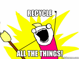 Recycle all the things!  All The Things