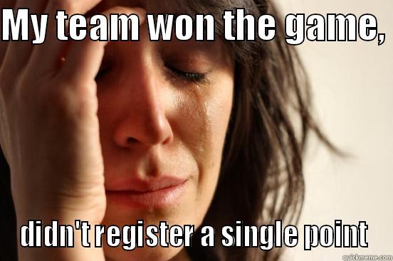 MY TEAM WON THE GAME,  DIDN'T REGISTER A SINGLE POINT First World Problems