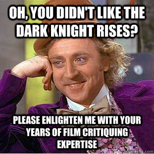Oh, you didn't like the Dark Knight Rises? Please enlighten me with your years of film critiquing expertise  Condescending Wonka