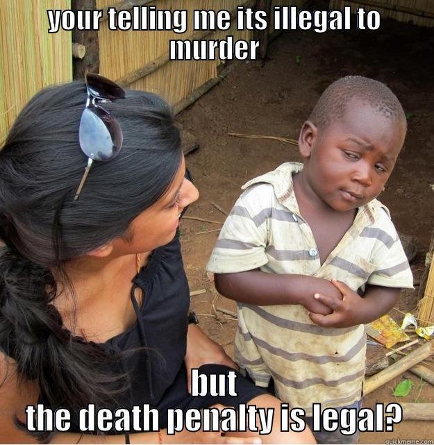 YOUR TELLING ME ITS ILLEGAL TO MURDER BUT THE DEATH PENALTY IS LEGAL? Skeptical Third World Kid