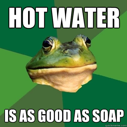 Hot Water Is as good as soap  Foul Bachelor Frog