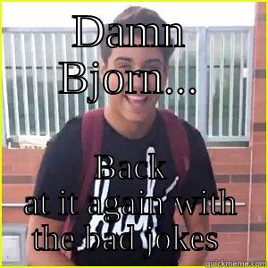 fasfadfasdf dfadsf d fadfa - DAMN BJORN... BACK AT IT AGAIN WITH THE BAD JOKES  Misc