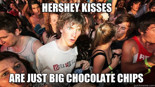 Hershey Kisses are just big chocolate chips  Sudden Clarity Clarence