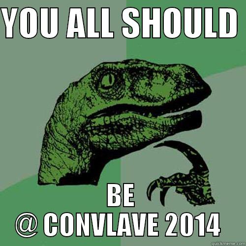 YOU ALL SHOULD  BE @ CONVLAVE 2014  Philosoraptor