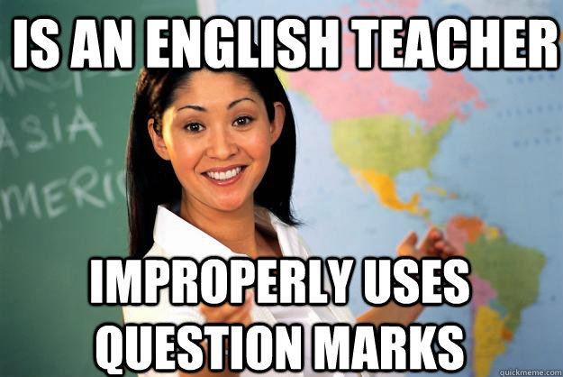Is an english teacher improperly uses question marks  Unhelpful High School Teacher