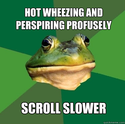 hot wheezing and perspiring profusely scroll slower  Foul Bachelor Frog