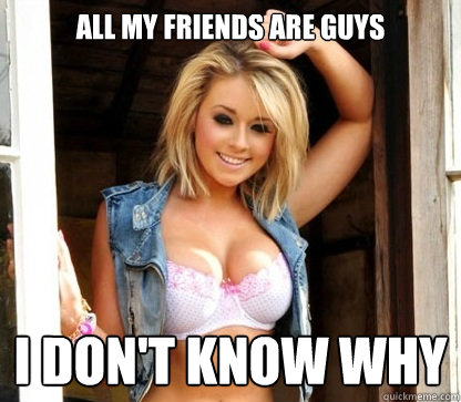ALL MY FRIENDS ARE GUYS I DON'T KNOW WHY - ALL MY FRIENDS ARE GUYS I DON'T KNOW WHY  Julie Doesnt Realize Shes Hot