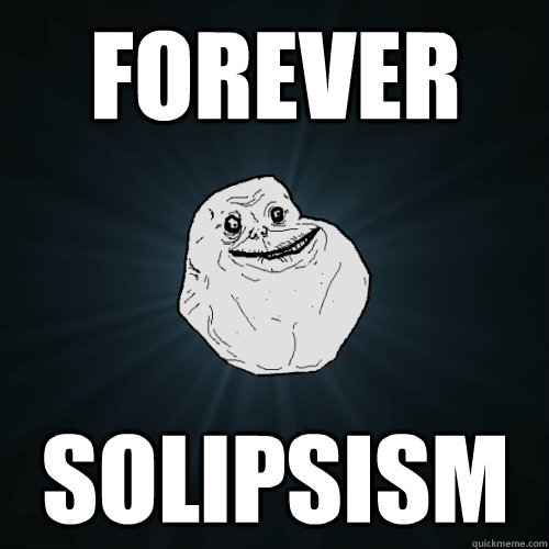 Forever Solipsism  Forever Alone