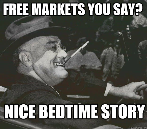 Free Markets you say? Nice bedtime story - Free Markets you say? Nice bedtime story  Good Guy FDR