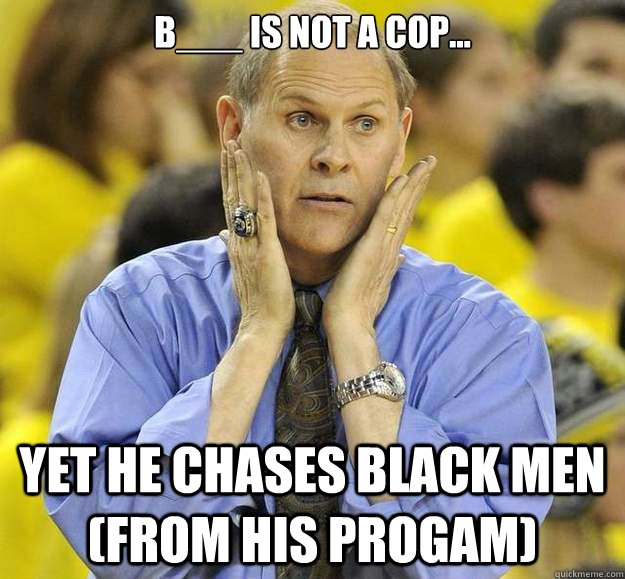 B___ is not a cop... Yet he chases black men (from his progam) - B___ is not a cop... Yet he chases black men (from his progam)  Sad Beilein