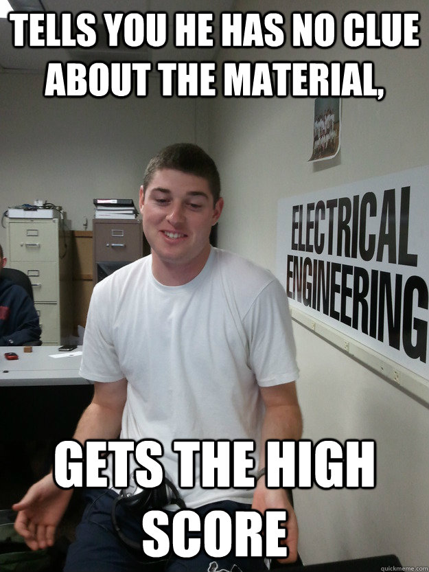 Tells you he has no clue about the material, gets the high score  