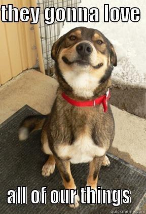THEY GONNA LOVE  ALL OF OUR THINGS  Good Dog Greg