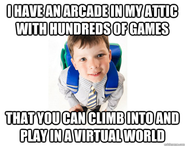 I have an arcade in my attic with hundreds of games that you can climb into and play in a virtual world  Lying School Kid