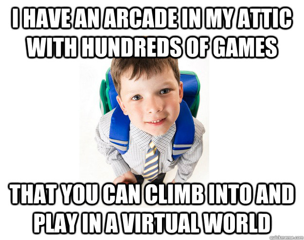 I have an arcade in my attic with hundreds of games that you can climb into and play in a virtual world - I have an arcade in my attic with hundreds of games that you can climb into and play in a virtual world  Lying School Kid