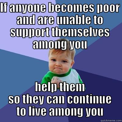 IF ANYONE BECOMES POOR AND ARE UNABLE TO SUPPORT THEMSELVES AMONG YOU HELP THEM SO THEY CAN CONTINUE TO LIVE AMONG YOU Success Kid