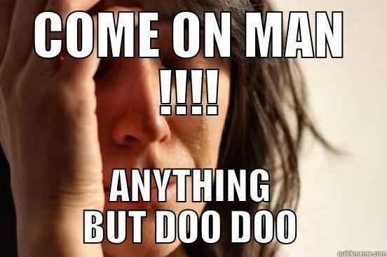 COME ON MAN !!!! ANYTHING BUT DOO DOO First World Problems