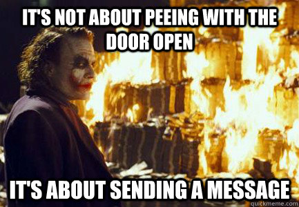 It's not about peeing with the door open It's about sending a message  Sending a message