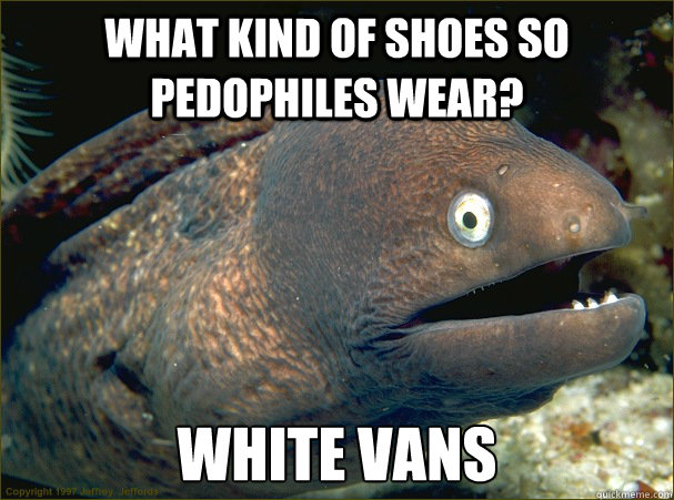 What Kind of shoes so pedophiles wear? white vans - What Kind of shoes so pedophiles wear? white vans  Bad Joke Eel