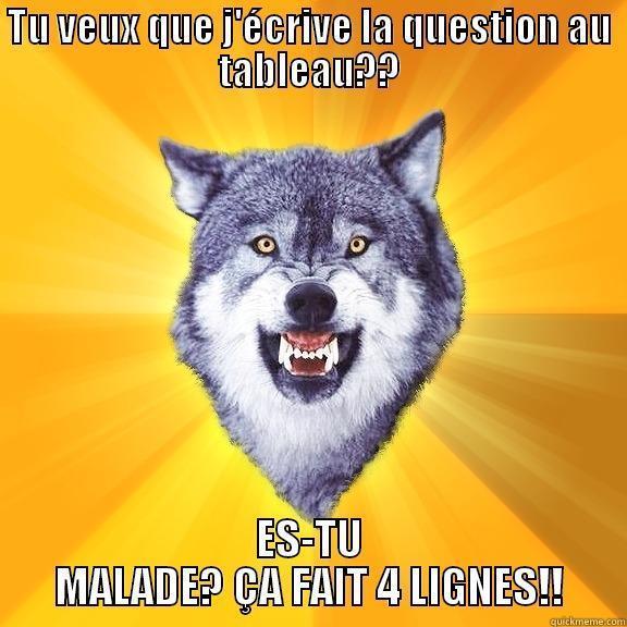 TU VEUX QUE J'ÉCRIVE LA QUESTION AU TABLEAU?? ES-TU MALADE? ÇA FAIT 4 LIGNES!! Courage Wolf